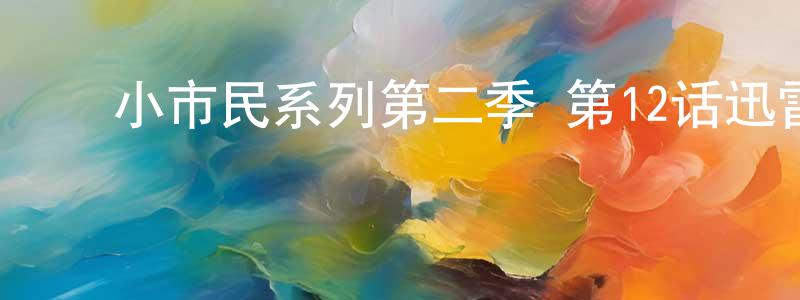 陈洪娜的动漫综艺大全,小市民系列第二季 第12话迅雷下载_电影天堂